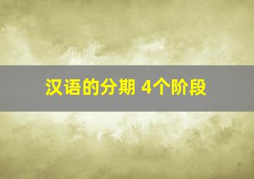 汉语的分期 4个阶段